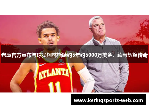 老鹰官方宣布与球员柯林斯续约5年约5000万美金，续写辉煌传奇