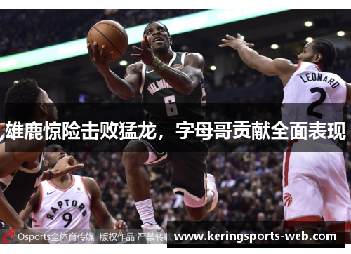 雄鹿惊险击败猛龙，字母哥贡献全面表现