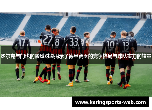 沙尔克与门也的激烈对决揭示了德甲赛季的竞争格局与球队实力的较量